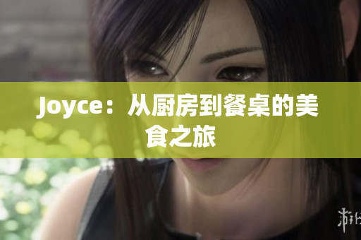 Joyce：从厨房到餐桌的美食之旅
