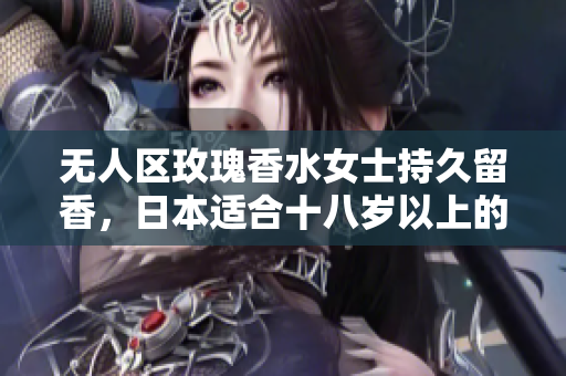 无人区玫瑰香水女士持久留香，日本适合十八岁以上的护肤品男，无线乱码A区B区C区880----DHECLzXnrEK1