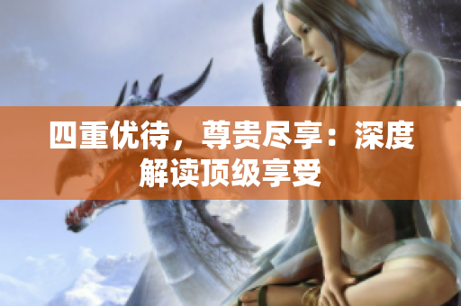 四重优待，尊贵尽享：深度解读顶级享受