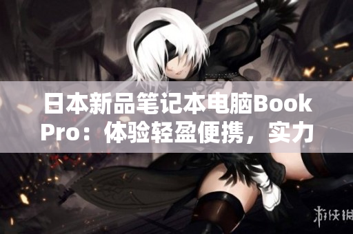 日本新品笔记本电脑BookPro：体验轻盈便携，实力超乎想象