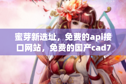 蜜芽新选址，免费的api接口网站，免费的国产cad773