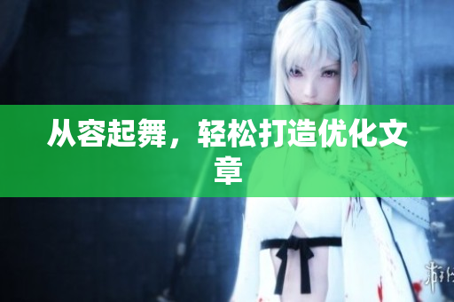 从容起舞，轻松打造优化文章