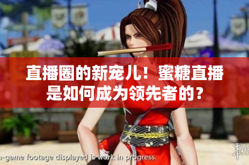 直播圈的新宠儿！蜜糖直播是如何成为领先者的？
