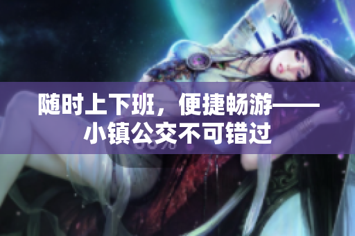 随时上下班，便捷畅游——小镇公交不可错过
