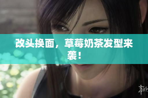 改头换面，草莓奶茶发型来袭！