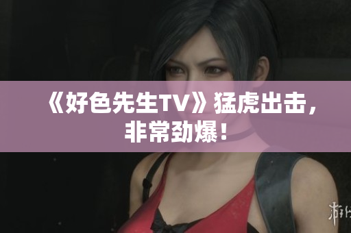 《好色先生TV》猛虎出击，非常劲爆！