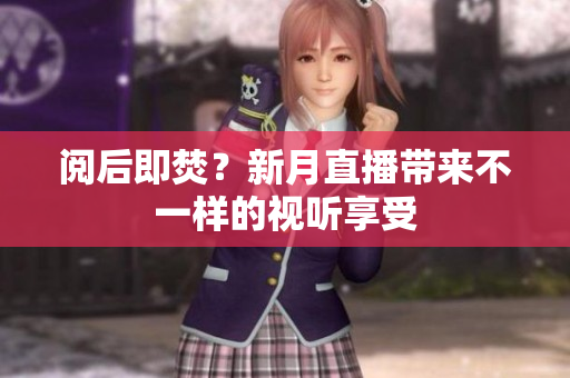 阅后即焚？新月直播带来不一样的视听享受