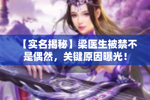 【实名揭秘】梁医生被禁不是偶然，关键原因曝光！