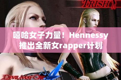 嘻哈女子力量！Hennessy推出全新女rapper计划