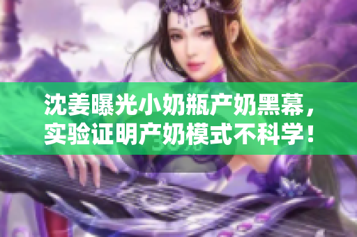 沈姜曝光小奶瓶产奶黑幕，实验证明产奶模式不科学！