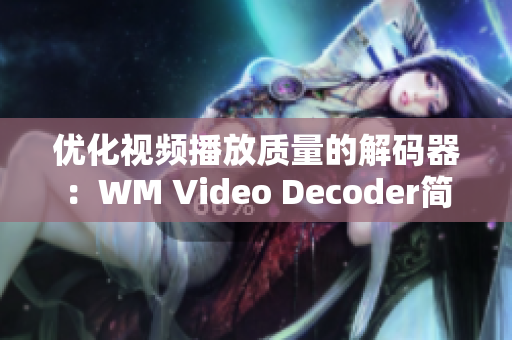 优化视频播放质量的解码器：WM Video Decoder简介