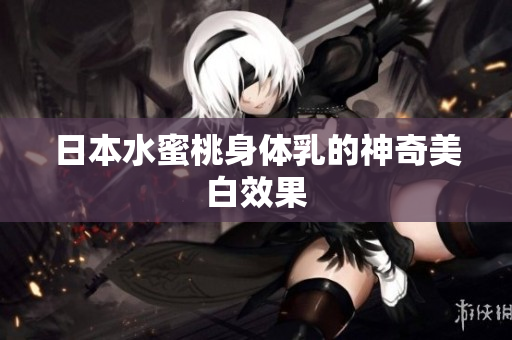 日本水蜜桃身体乳的神奇美白效果
