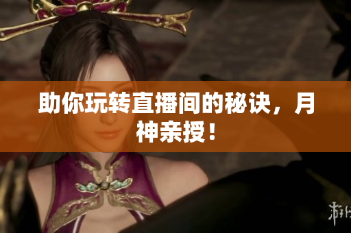 助你玩转直播间的秘诀，月神亲授！