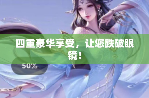 四重豪华享受，让您跌破眼镜！