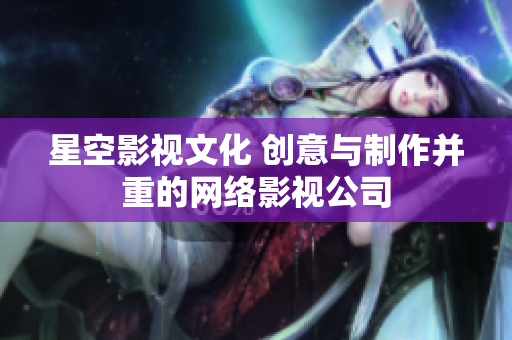 星空影视文化 创意与制作并重的网络影视公司