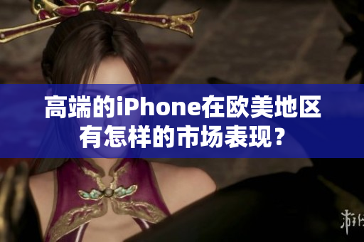 高端的iPhone在欧美地区有怎样的市场表现？