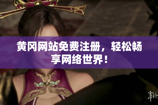 黄冈网站免费注册，轻松畅享网络世界！
