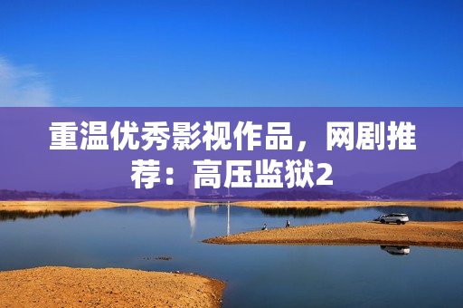 重温优秀影视作品，网剧推荐：高压监狱2