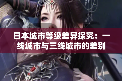 日本城市等级差异探究：一线城市与三线城市的差别