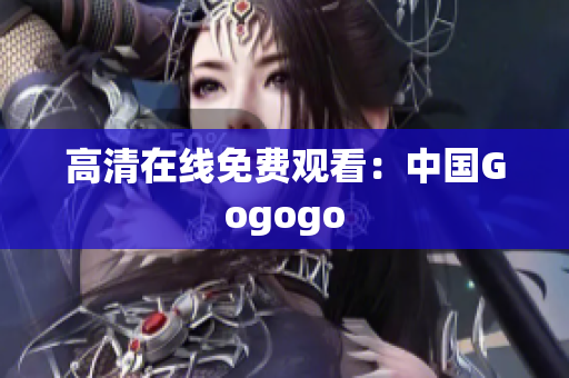 高清在线免费观看：中国Gogogo
