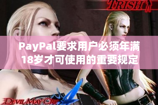 PayPal要求用户必须年满18岁才可使用的重要规定