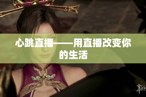 心跳直播——用直播改变你的生活