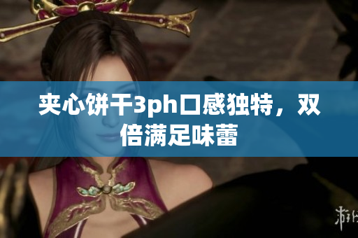 夹心饼干3ph口感独特，双倍满足味蕾