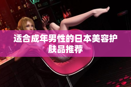 适合成年男性的日本美容护肤品推荐