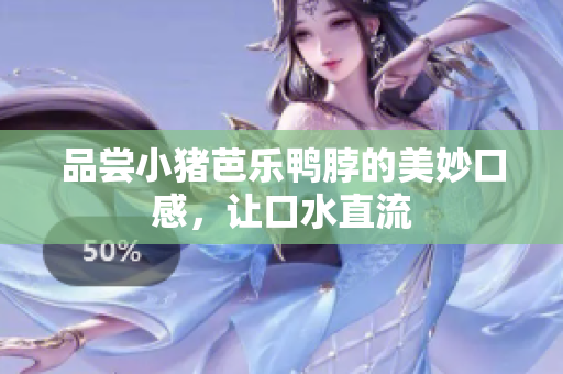 品尝小猪芭乐鸭脖的美妙口感，让口水直流