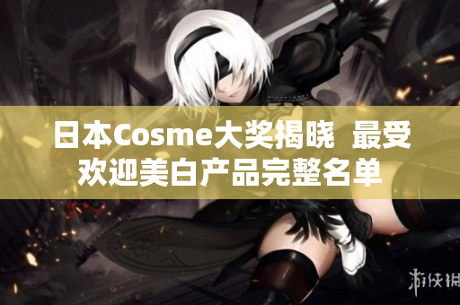 日本Cosme大奖揭晓  最受欢迎美白产品完整名单