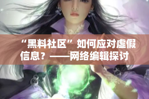 “黑料社区”如何应对虚假信息？——网络编辑探讨