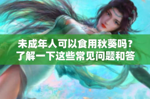 未成年人可以食用秋葵吗？了解一下这些常见问题和答案