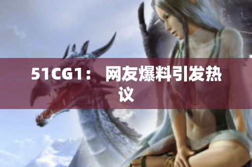 51CG1： 网友爆料引发热议