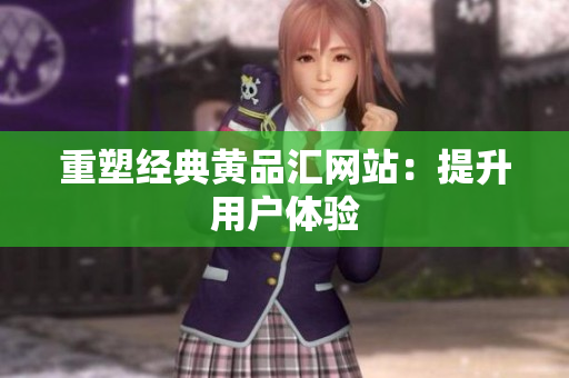 重塑经典黄品汇网站：提升用户体验