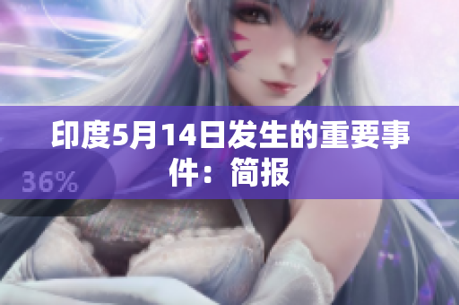 印度5月14日发生的重要事件：简报