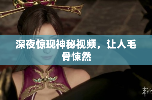 深夜惊现神秘视频，让人毛骨悚然