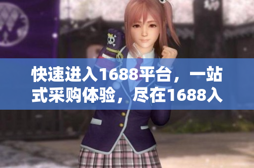 快速进入1688平台，一站式采购体验，尽在1688入口