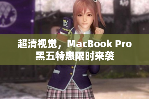 超清视觉，MacBook Pro黑五特惠限时来袭