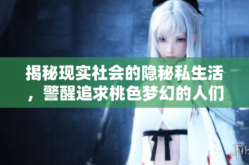 揭秘现实社会的隐秘私生活，警醒追求桃色梦幻的人们