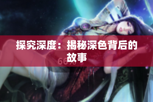 探究深度：揭秘深色背后的故事