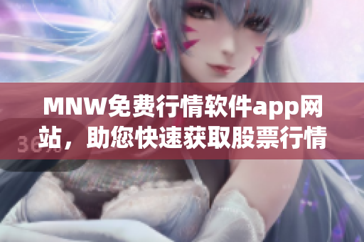 MNW免费行情软件app网站，助您快速获取股票行情
