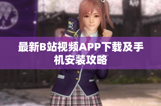 最新B站视频APP下载及手机安装攻略