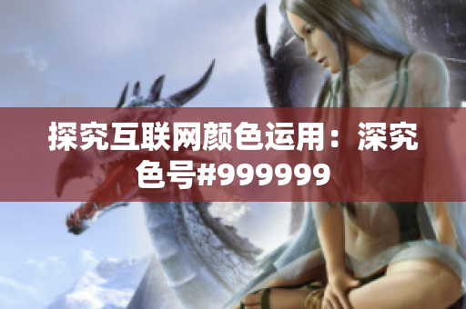 探究互联网颜色运用：深究色号#999999