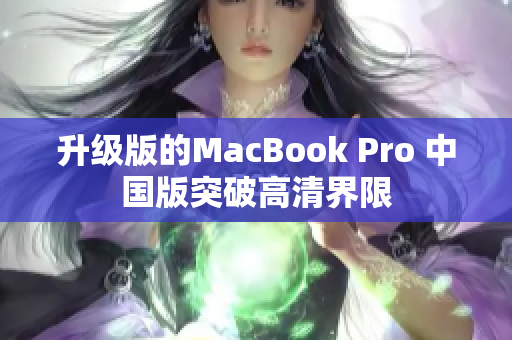 升级版的MacBook Pro 中国版突破高清界限