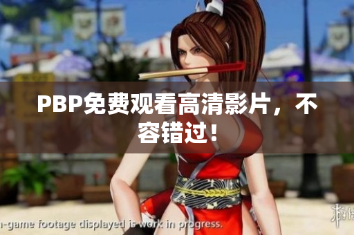 PBP免费观看高清影片，不容错过！