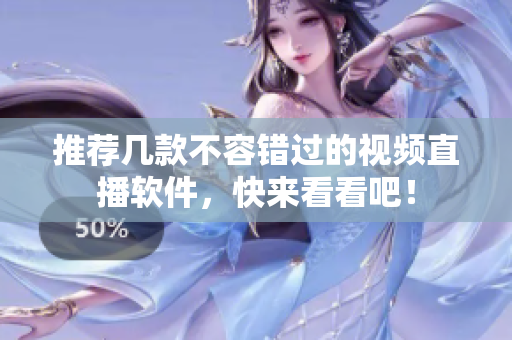 推荐几款不容错过的视频直播软件，快来看看吧！