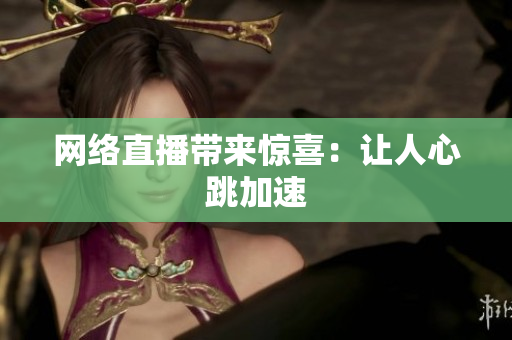 网络直播带来惊喜：让人心跳加速