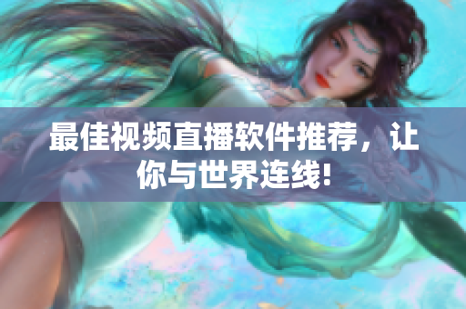 最佳视频直播软件推荐，让你与世界连线!