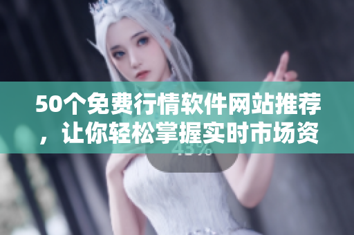 50个免费行情软件网站推荐，让你轻松掌握实时市场资讯！