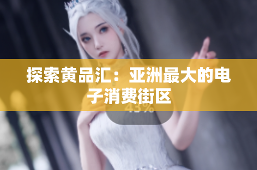 探索黄品汇：亚洲最大的电子消费街区